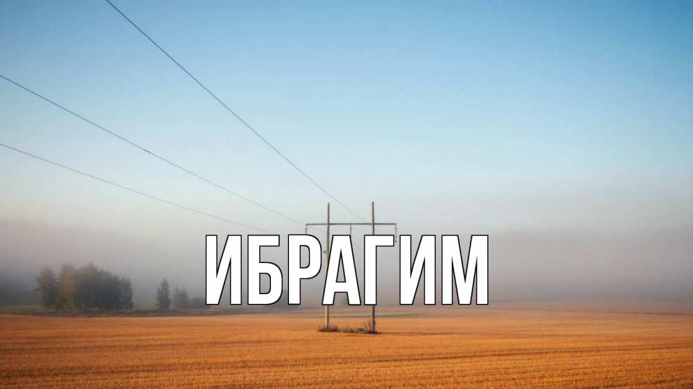 Открытка на каждый день с именем, Ибрагим Главная ЛЭП столбы Прикольная открытка с пожеланием онлайн скачать бесплатно 