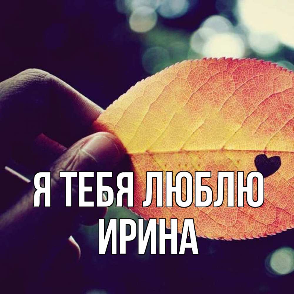Открытка на каждый день с именем, Ирина Я тебя люблю держу лист Прикольная открытка с пожеланием онлайн скачать бесплатно 