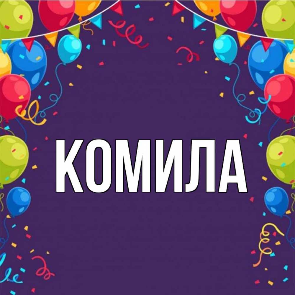 Открытка на каждый день с именем, Комила Главная шары Прикольная открытка с пожеланием онлайн скачать бесплатно 