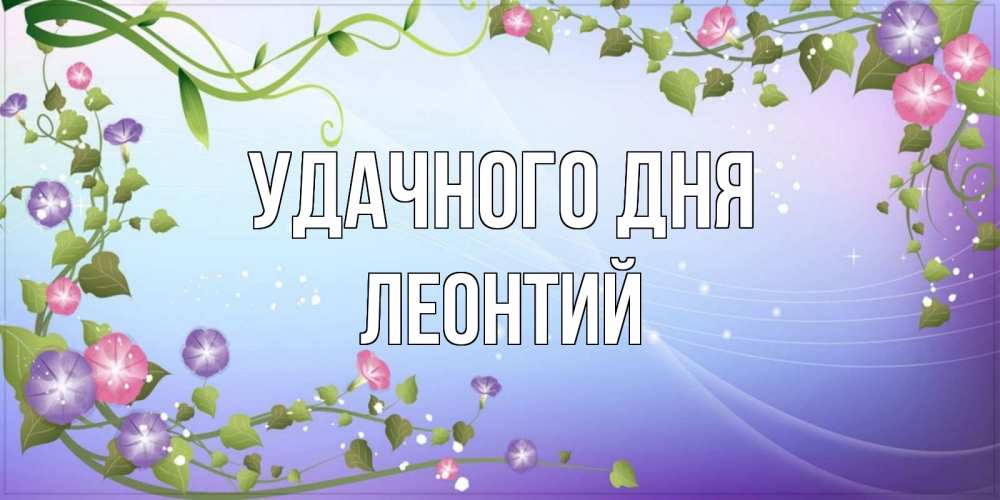 Открытка на каждый день с именем, Леонтий Удачного дня хорошего дня Прикольная открытка с пожеланием онлайн скачать бесплатно 