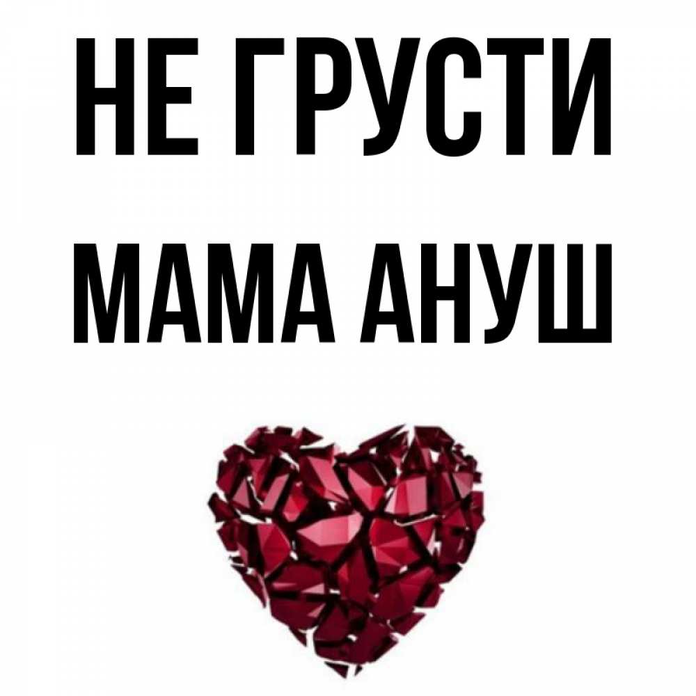 Открытка на каждый день с именем, Мама-Ануш Не грусти рубиновое сердечко Прикольная открытка с пожеланием онлайн скачать бесплатно 