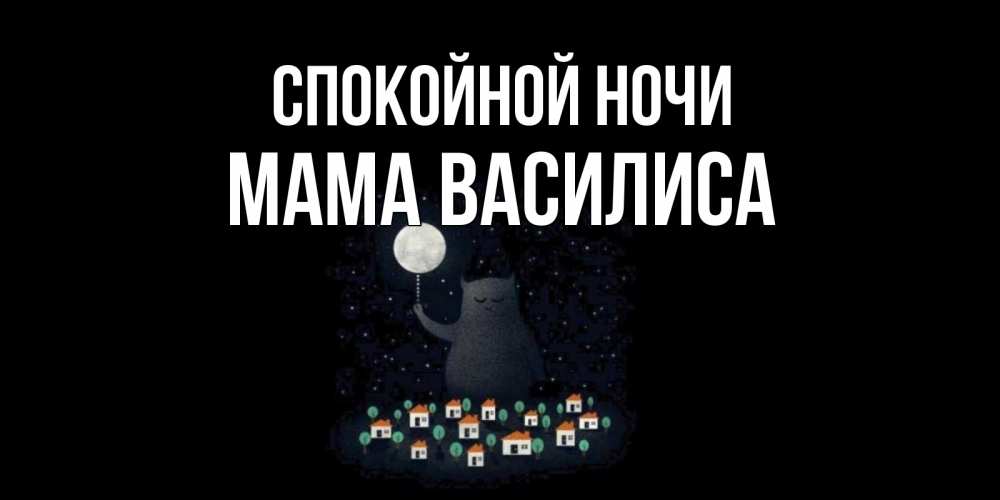 Открытка на каждый день с именем, Мама-Василиса Спокойной ночи кот,луна, ночь, звезды Прикольная открытка с пожеланием онлайн скачать бесплатно 