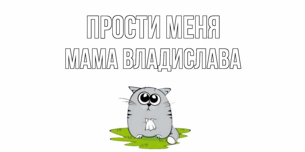 Открытка на каждый день с именем, Мама-Владислава Прости меня открытка с котиком просящим прощения Прикольная открытка с пожеланием онлайн скачать бесплатно 
