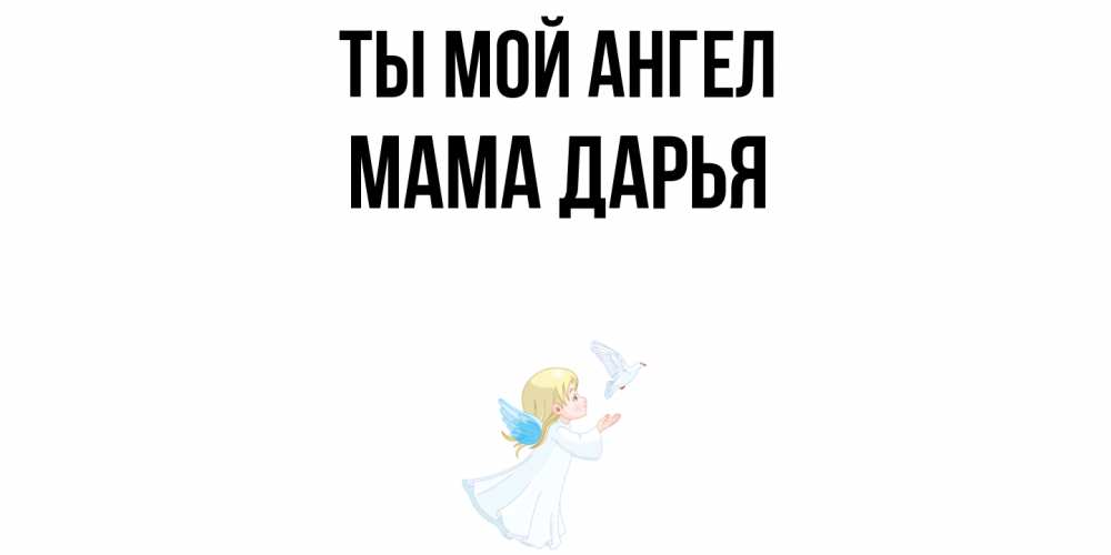 Открытка на каждый день с именем, Мама-Дарья Ты мой ангел ангел, голубь Прикольная открытка с пожеланием онлайн скачать бесплатно 