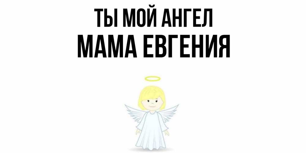 Открытка на каждый день с именем, Мама-Евгения Ты мой ангел ангел Прикольная открытка с пожеланием онлайн скачать бесплатно 