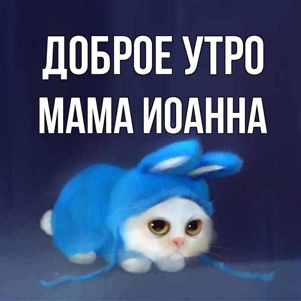 Открытка на каждый день с именем, Мама-Иоанна Доброе утро открытки красивые скачать бесплатно Прикольная открытка с пожеланием онлайн скачать бесплатно 