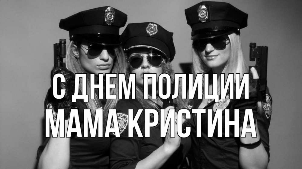 Открытка на каждый день с именем, Мама-Кристина С днем полиции полиция девушки Прикольная открытка с пожеланием онлайн скачать бесплатно 