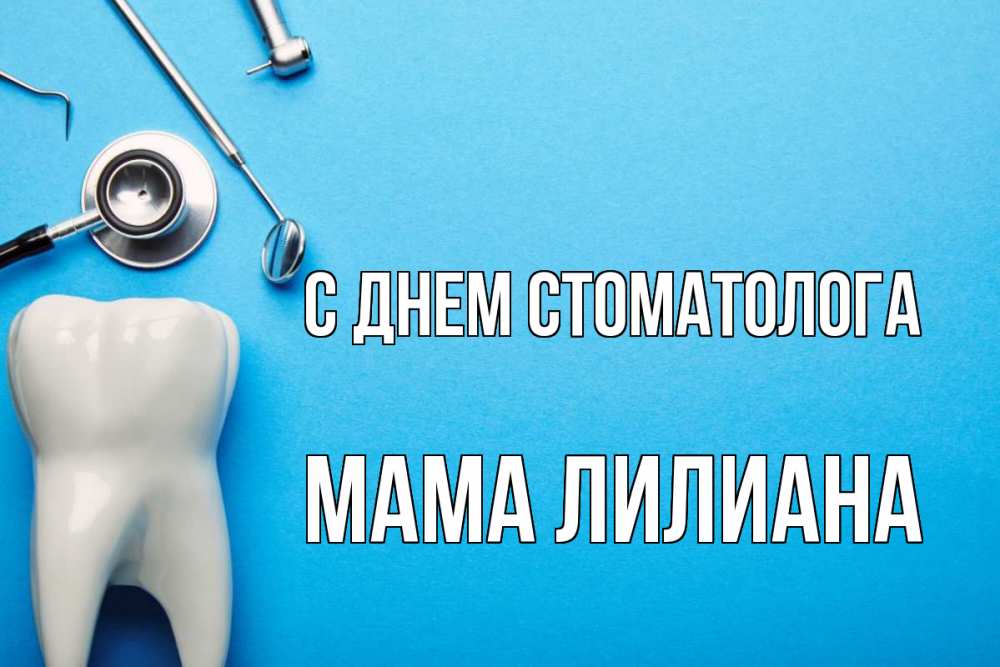 Открытка на каждый день с именем, Мама-Лилиана С днем стоматолога с днем стоматолога Прикольная открытка с пожеланием онлайн скачать бесплатно 