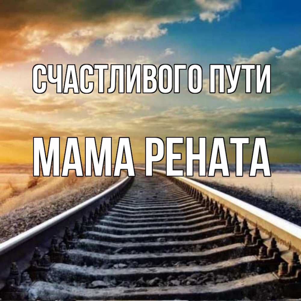Открытка на каждый день с именем, Мама-Рената Счастливого пути рельсы уходящие в даль Прикольная открытка с пожеланием онлайн скачать бесплатно 