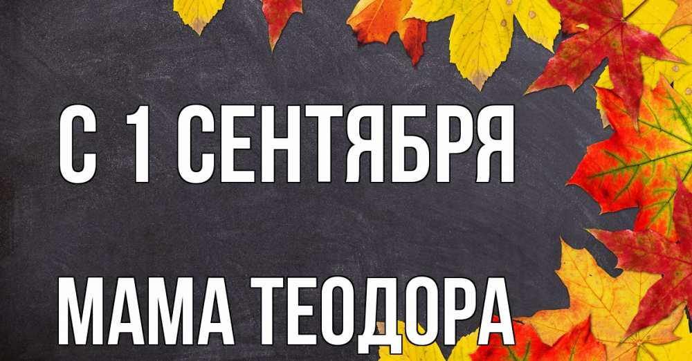 Открытка на каждый день с именем, Мама-Теодора С 1 сентября с днем знаний Прикольная открытка с пожеланием онлайн скачать бесплатно 