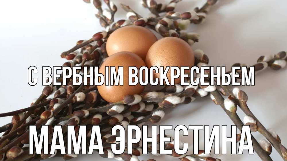 Открытка на каждый день с именем, Мама-Эрнестина С вербным воскресеньем верба 1 Прикольная открытка с пожеланием онлайн скачать бесплатно 
