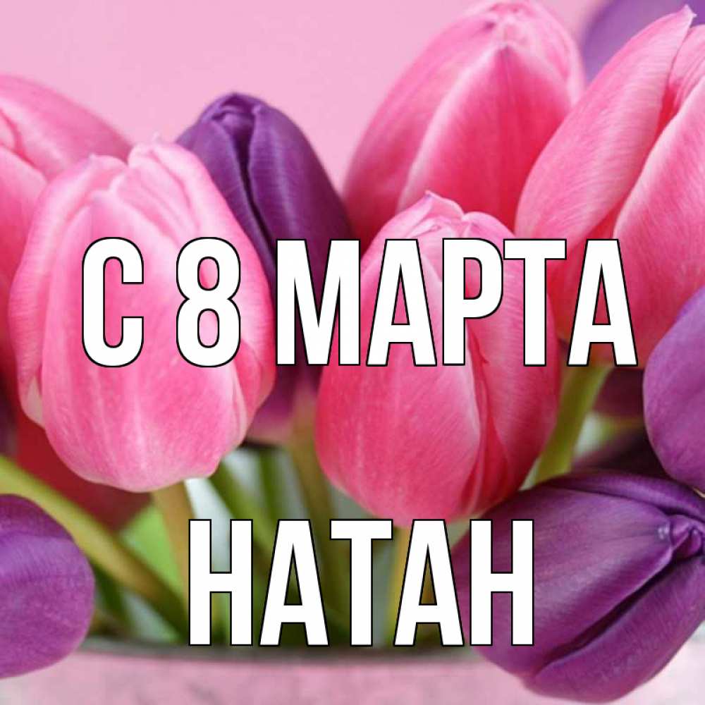 Открытка на каждый день с именем, Натан С 8 МАРТА маме 1 Прикольная открытка с пожеланием онлайн скачать бесплатно 