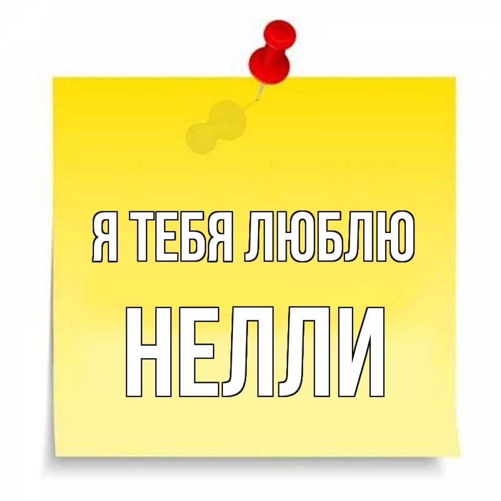 Открытка на каждый день с именем, Нелли Я тебя люблю ноте Прикольная открытка с пожеланием онлайн скачать бесплатно 