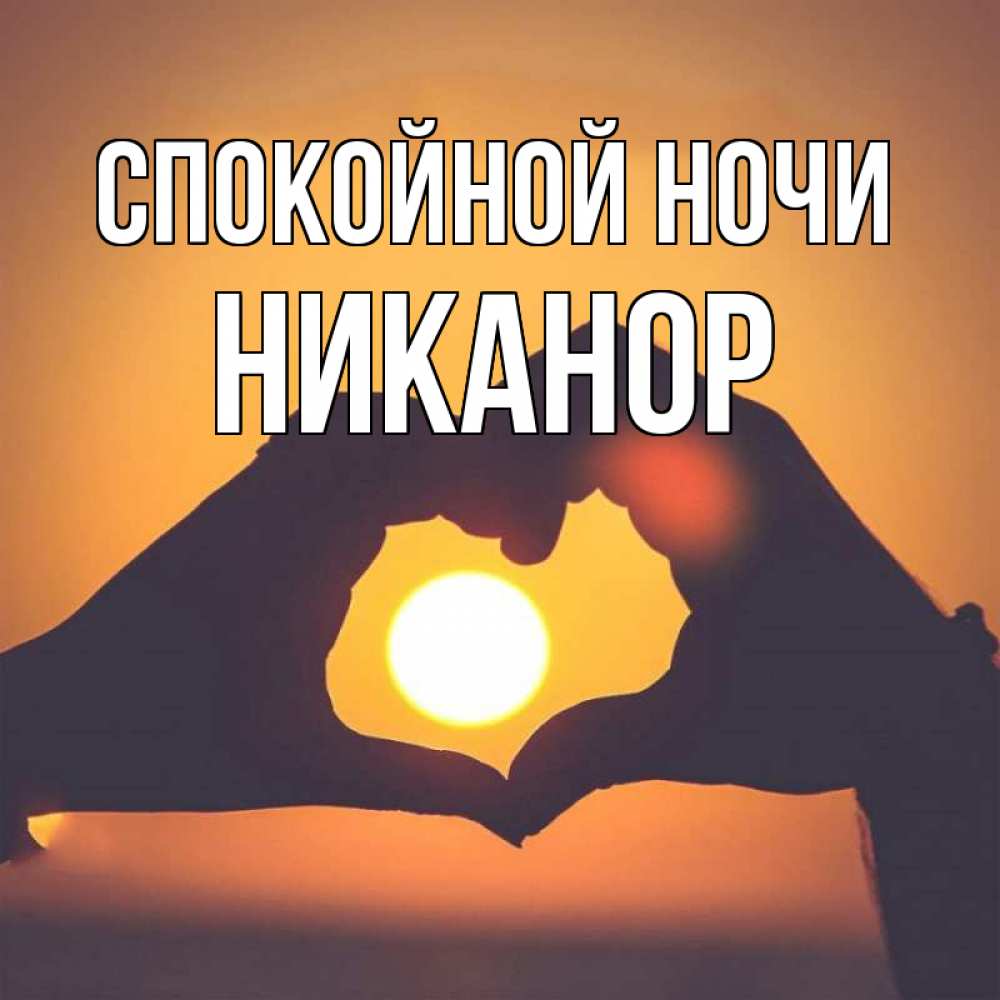 Открытка на каждый день с именем, Никанор Спокойной ночи садится солнце Прикольная открытка с пожеланием онлайн скачать бесплатно 
