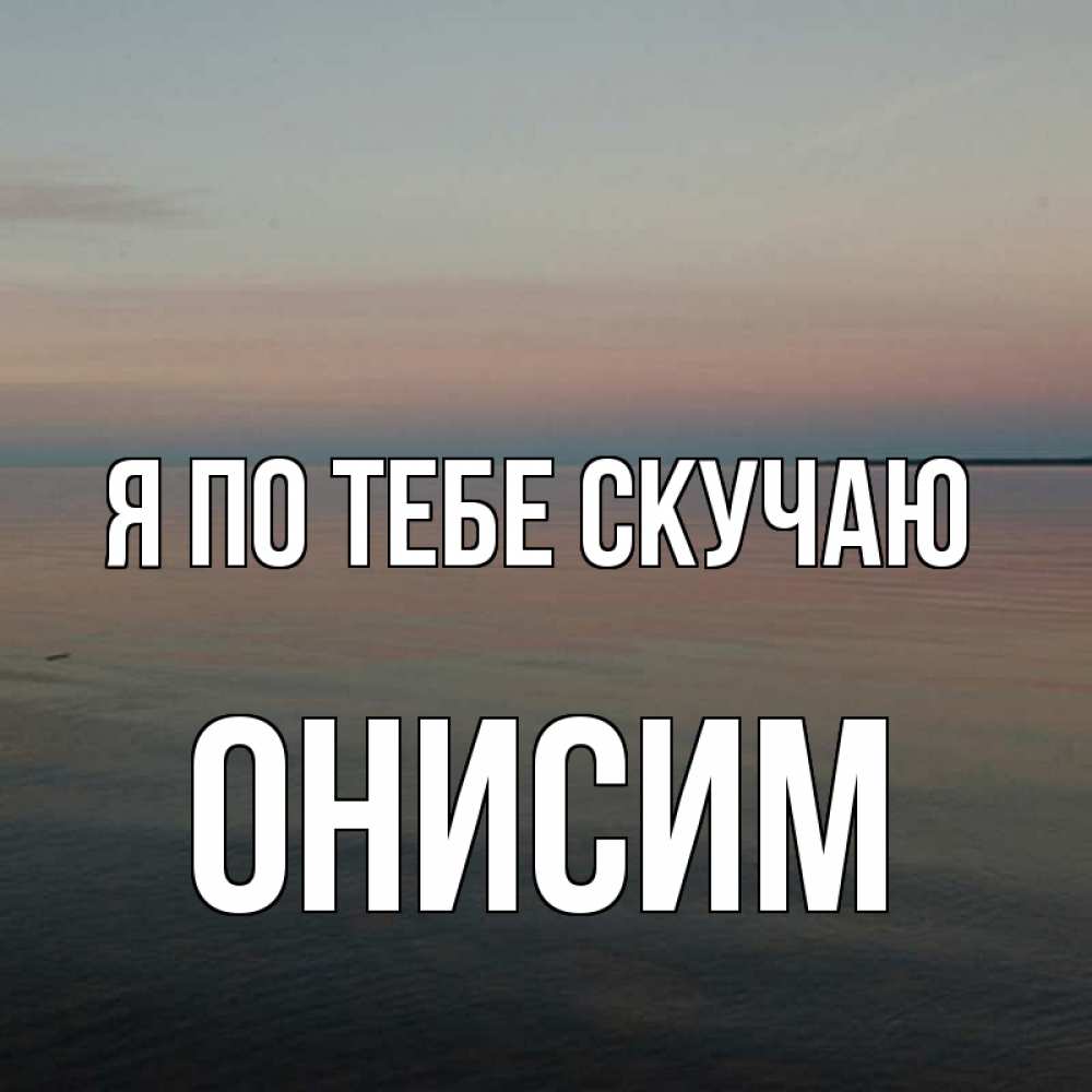 Открытка на каждый день с именем, Онисим Я по тебе скучаю пусто Прикольная открытка с пожеланием онлайн скачать бесплатно 