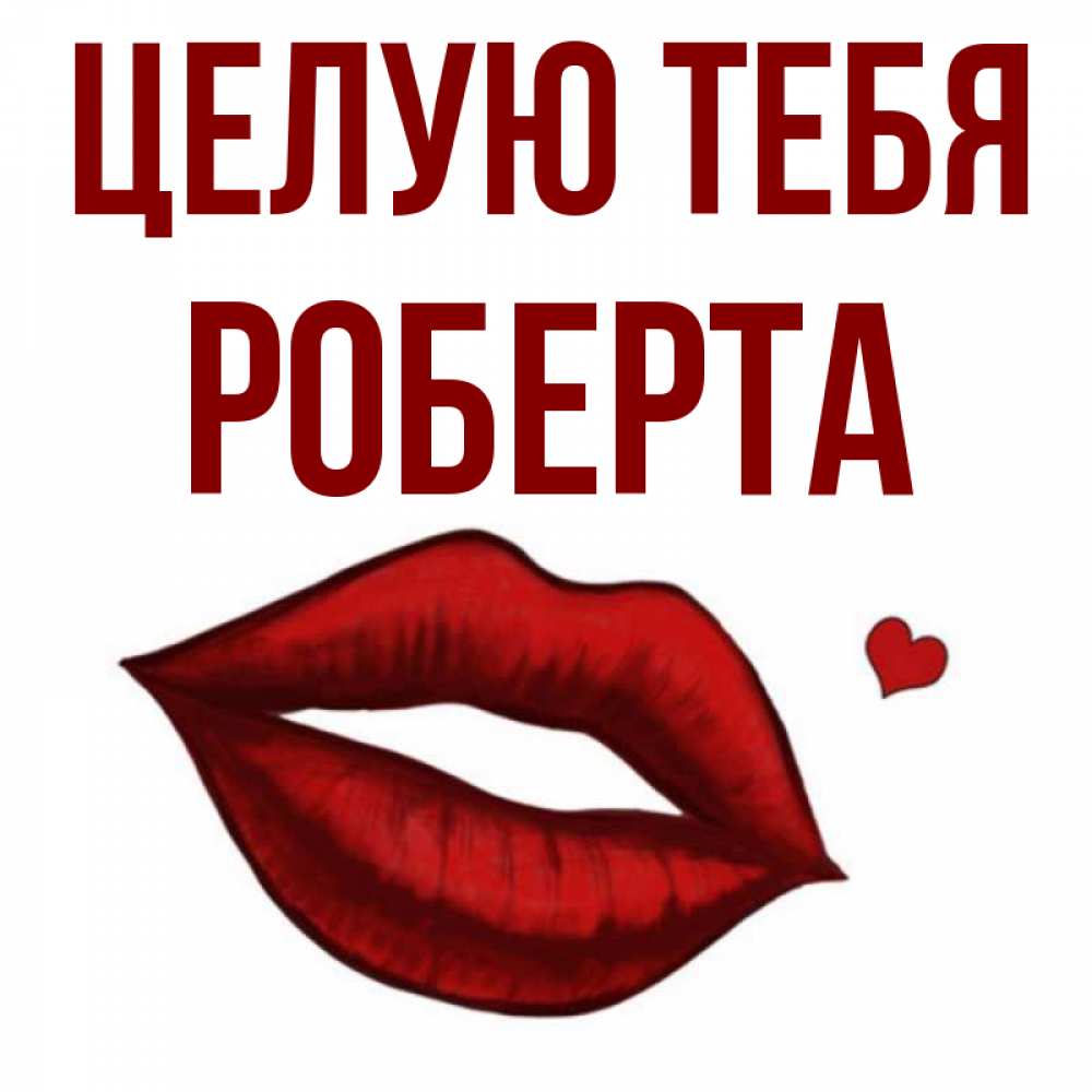 Открытка на каждый день с именем, Роберта Целую тебя сердечко и губы целуют Прикольная открытка с пожеланием онлайн скачать бесплатно 