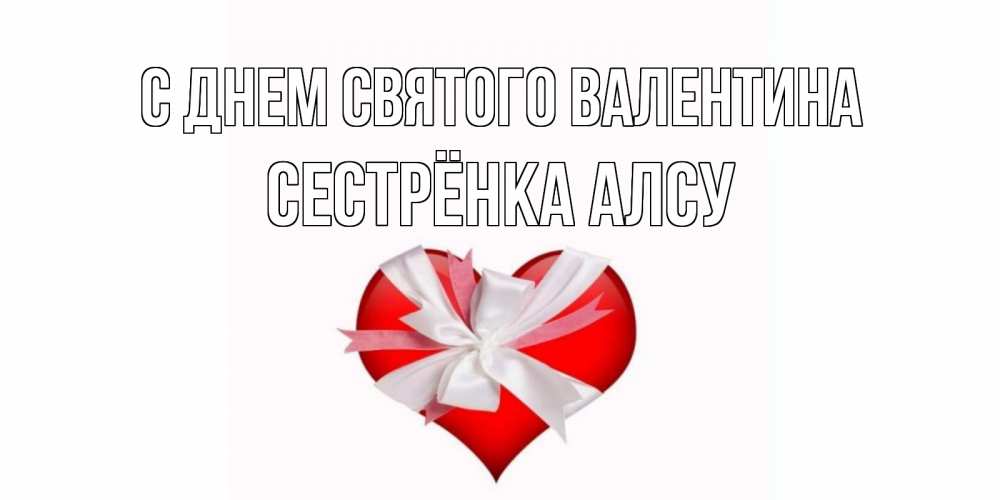 Открытка на каждый день с именем, Сестрёнка-Алсу С днем Святого Валентина сердечко на 14 февраля  для моей девушки подписать именем Прикольная открытка с пожеланием онлайн скачать бесплатно 