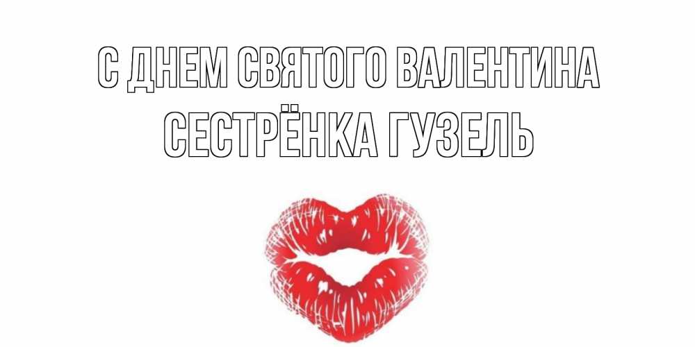 Открытка на каждый день с именем, Сестрёнка-Гузель С днем Святого Валентина валентинка с губками на день всех влюбленных Прикольная открытка с пожеланием онлайн скачать бесплатно 