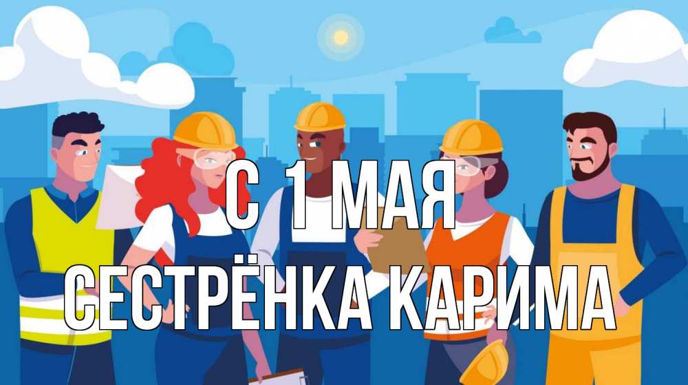 Открытка на каждый день с именем, Сестрёнка-Карима С 1 мая С 1 мая Прикольная открытка с пожеланием онлайн скачать бесплатно 