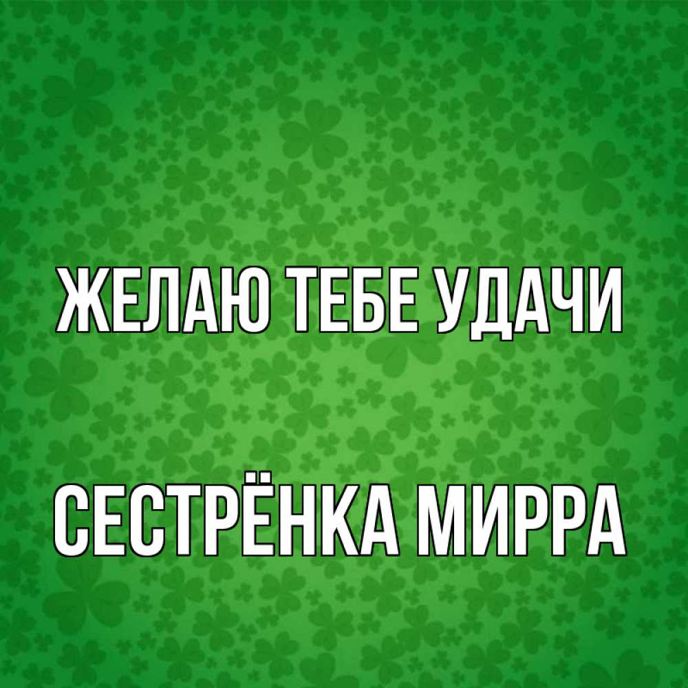 Открытка на каждый день с именем, Сестрёнка-Мирра Желаю тебе удачи много листочков на удачу Прикольная открытка с пожеланием онлайн скачать бесплатно 