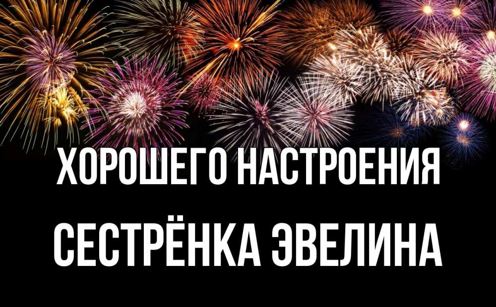 Открытка на каждый день с именем, Сестрёнка-Эвелина Хорошего настроения Фейрверг 1 Прикольная открытка с пожеланием онлайн скачать бесплатно 