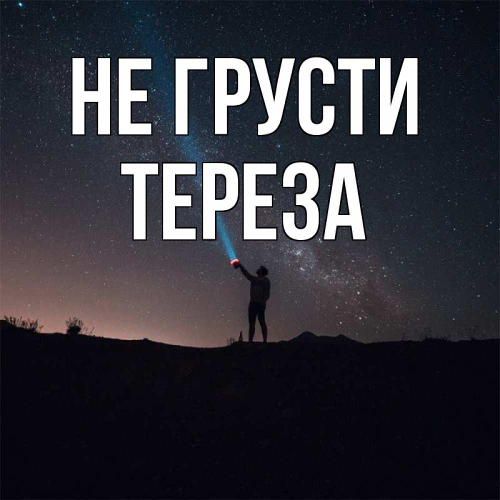 Открытка на каждый день с именем, Тереза Не грусти луч света и млечный путь Прикольная открытка с пожеланием онлайн скачать бесплатно 