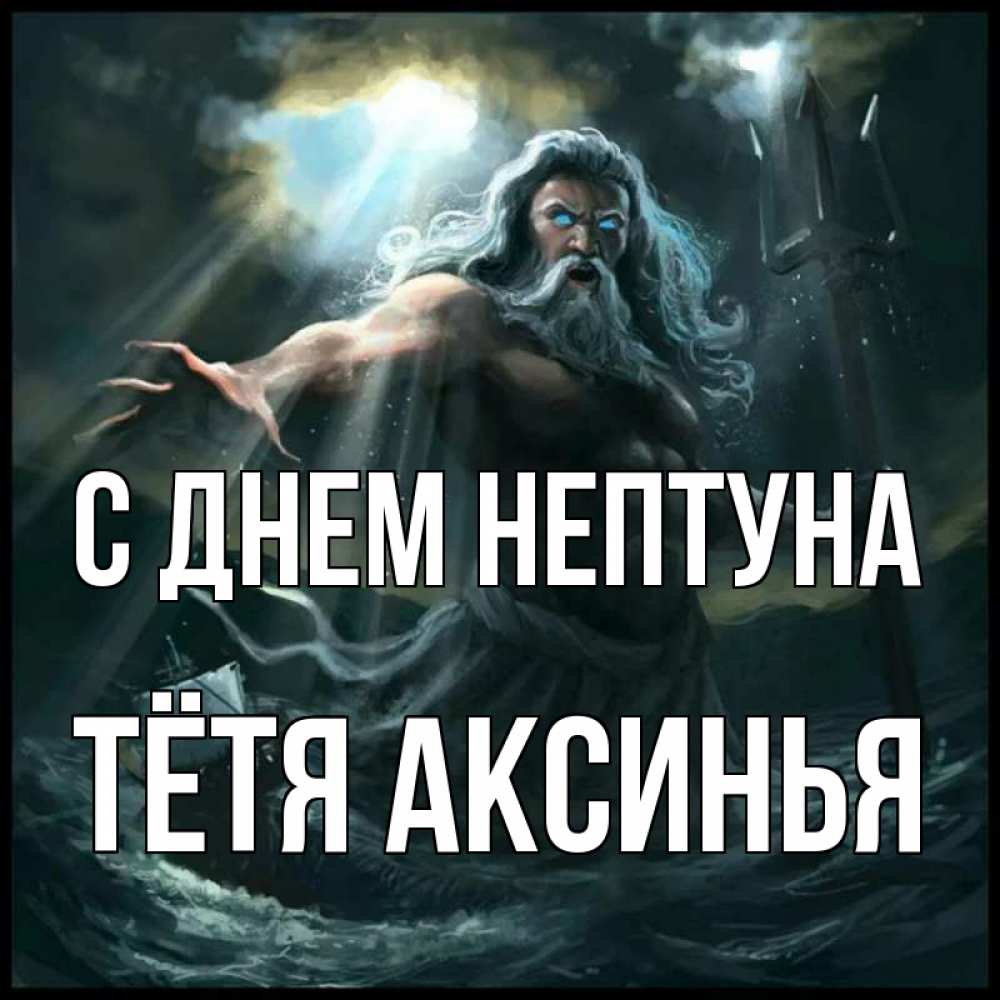 Открытка на каждый день с именем, Тётя-Аксинья С днем нептуна с днем Нептуна Прикольная открытка с пожеланием онлайн скачать бесплатно 