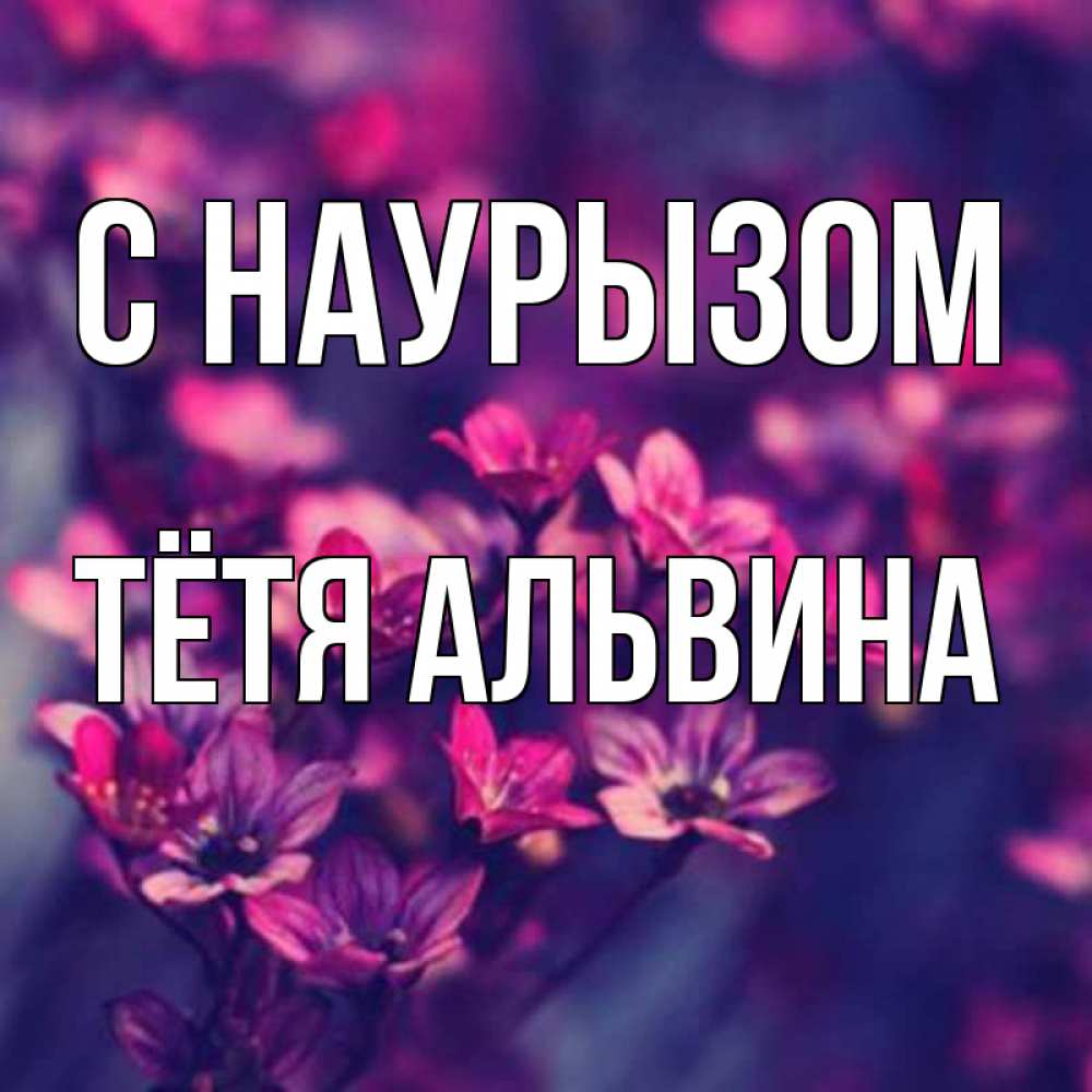 Открытка на каждый день с именем, Тётя-Альвина С наурызом небольшие цветы 1 Прикольная открытка с пожеланием онлайн скачать бесплатно 