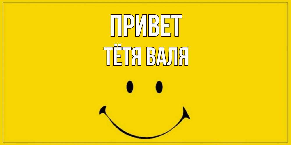 Открытка на каждый день с именем, Тётя-Валя Привет смайл Прикольная открытка с пожеланием онлайн скачать бесплатно 