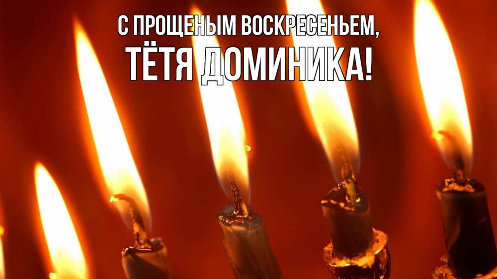 Открытка на каждый день с именем, Тётя-Доминика С прощеным воскресеньем свечи Прикольная открытка с пожеланием онлайн скачать бесплатно 