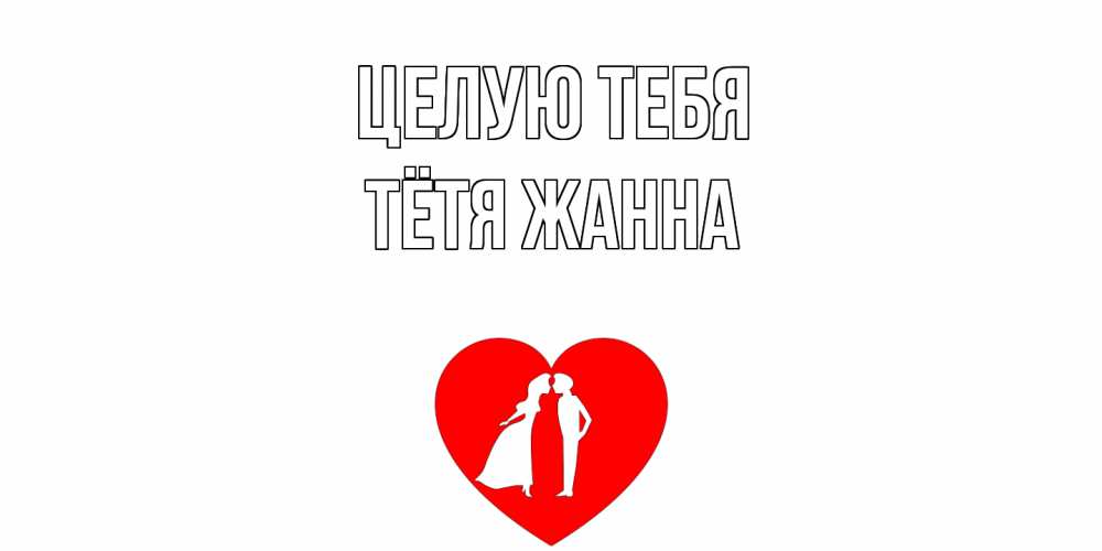 Открытка на каждый день с именем, Тётя-Жанна Целую тебя сердце Прикольная открытка с пожеланием онлайн скачать бесплатно 