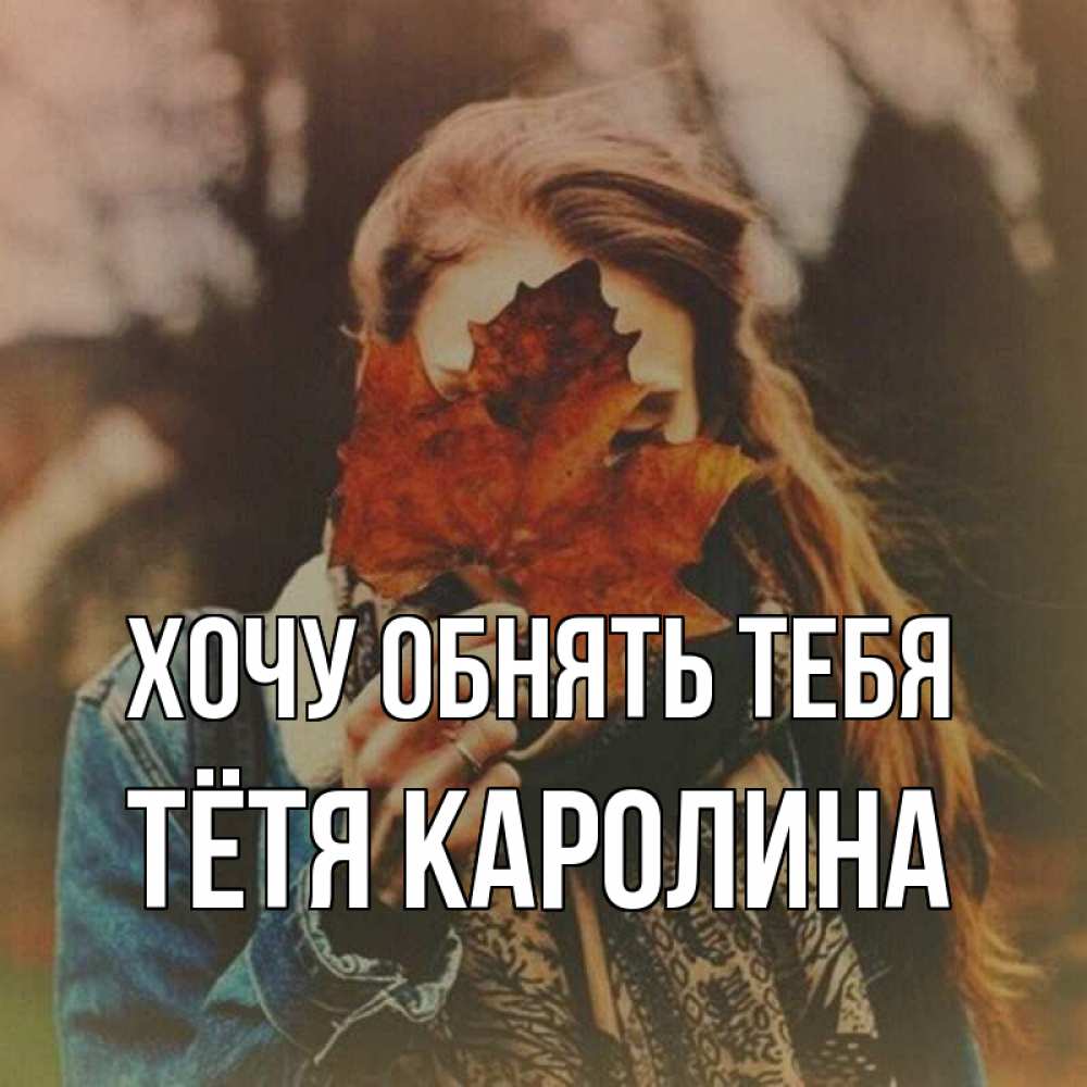 Открытка на каждый день с именем, Тётя-Каролина Хочу обнять тебя осеннее настроение и рыжая Прикольная открытка с пожеланием онлайн скачать бесплатно 