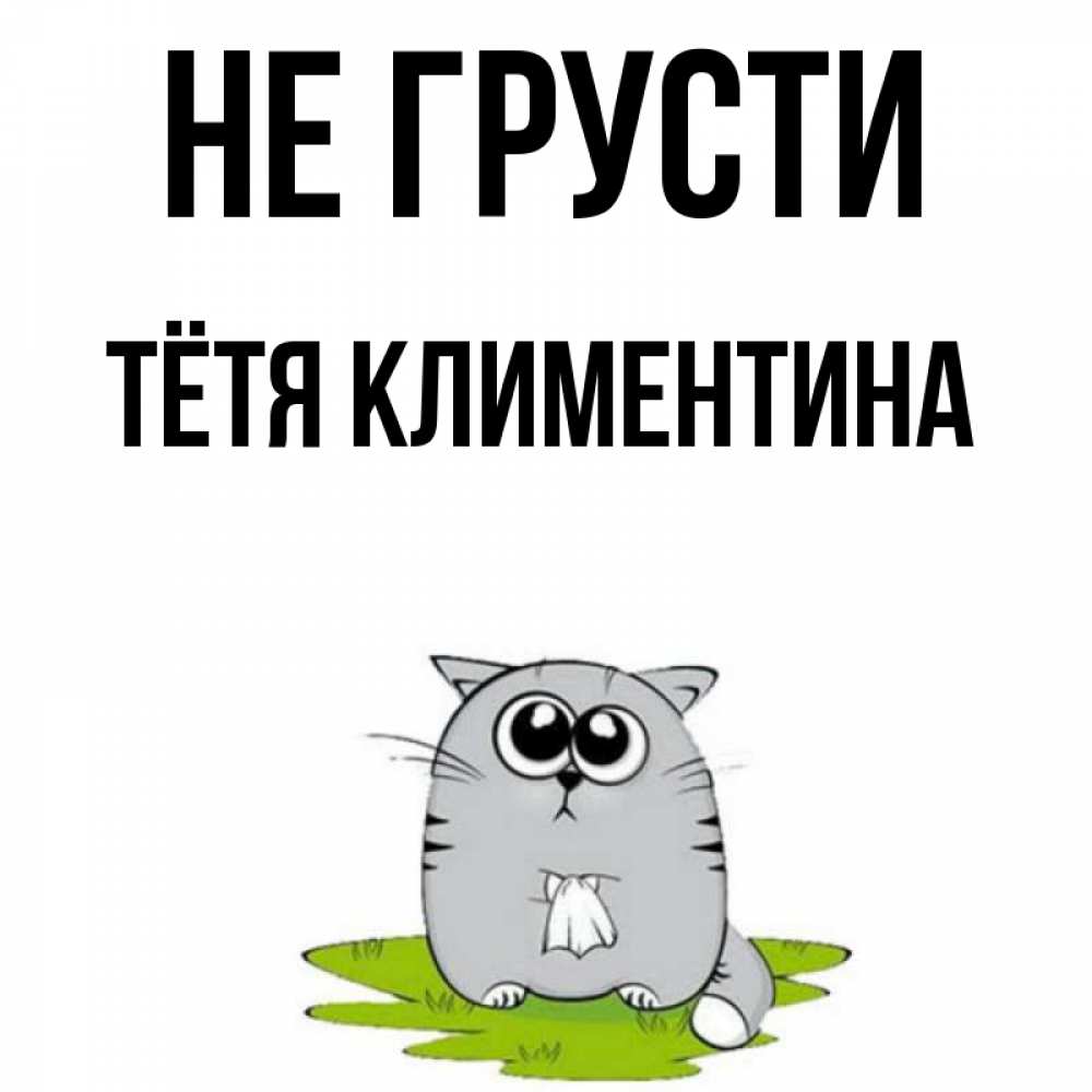 Открытка на каждый день с именем, Тётя-Климентина Не грусти грустный котяра Прикольная открытка с пожеланием онлайн скачать бесплатно 