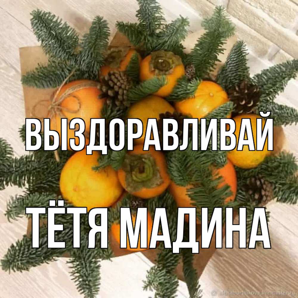 Открытка на каждый день с именем, Тётя-Мадина Выздоравливай апельсины и хурьма Прикольная открытка с пожеланием онлайн скачать бесплатно 