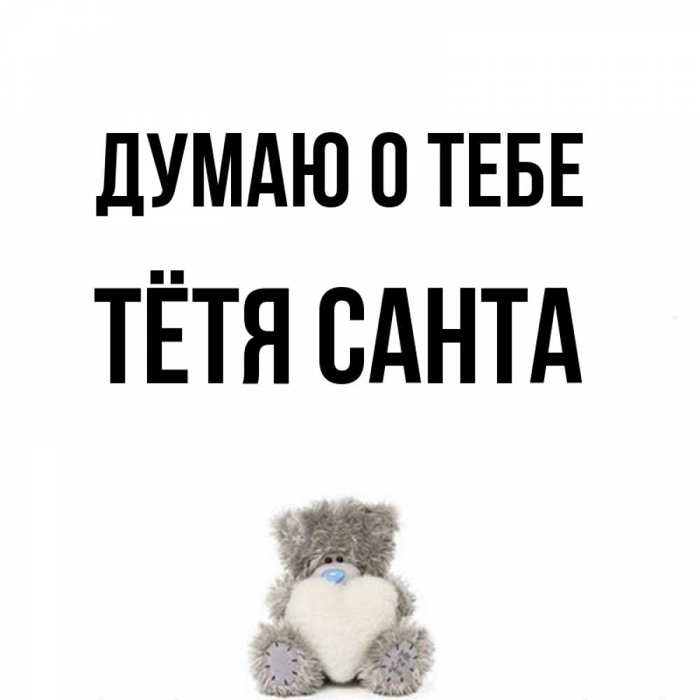 Открытка на каждый день с именем, Тётя-Санта Думаю о тебе тедди с сердечком для любимой Прикольная открытка с пожеланием онлайн скачать бесплатно 