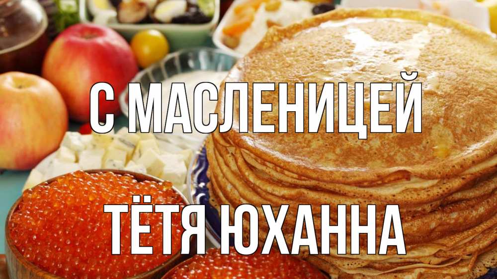 Открытка на каждый день с именем, Тётя-Юханна С масленицей блины Прикольная открытка с пожеланием онлайн скачать бесплатно 