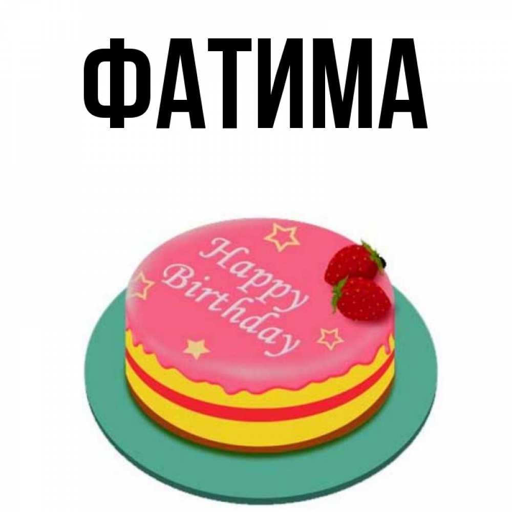 Открытка на каждый день с именем, Фатима Главная торт, клубника, днюха Прикольная открытка с пожеланием онлайн скачать бесплатно 
