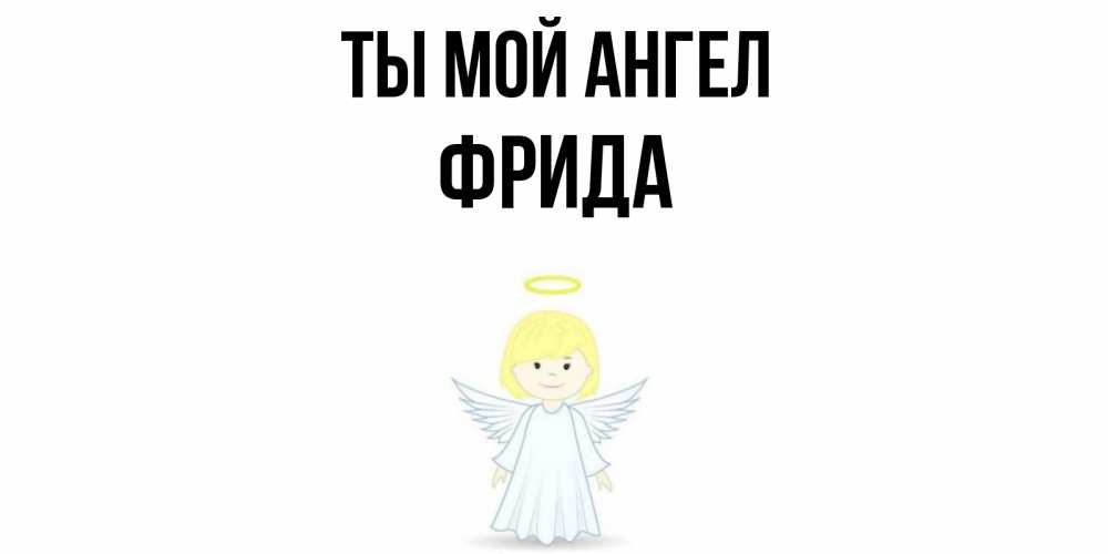 Открытка на каждый день с именем, Фрида Ты мой ангел ангел Прикольная открытка с пожеланием онлайн скачать бесплатно 