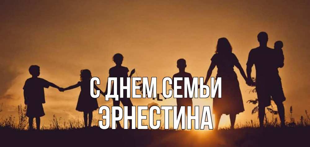 Открытка на каждый день с именем, Эрнестина С днем семьи любовь, верность, семья Прикольная открытка с пожеланием онлайн скачать бесплатно 