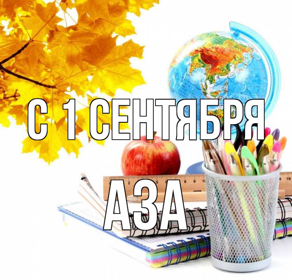 Открытка на каждый день с именем, Аза С 1 сентября глобус и канцелярские товары Прикольная открытка с пожеланием онлайн скачать бесплатно 