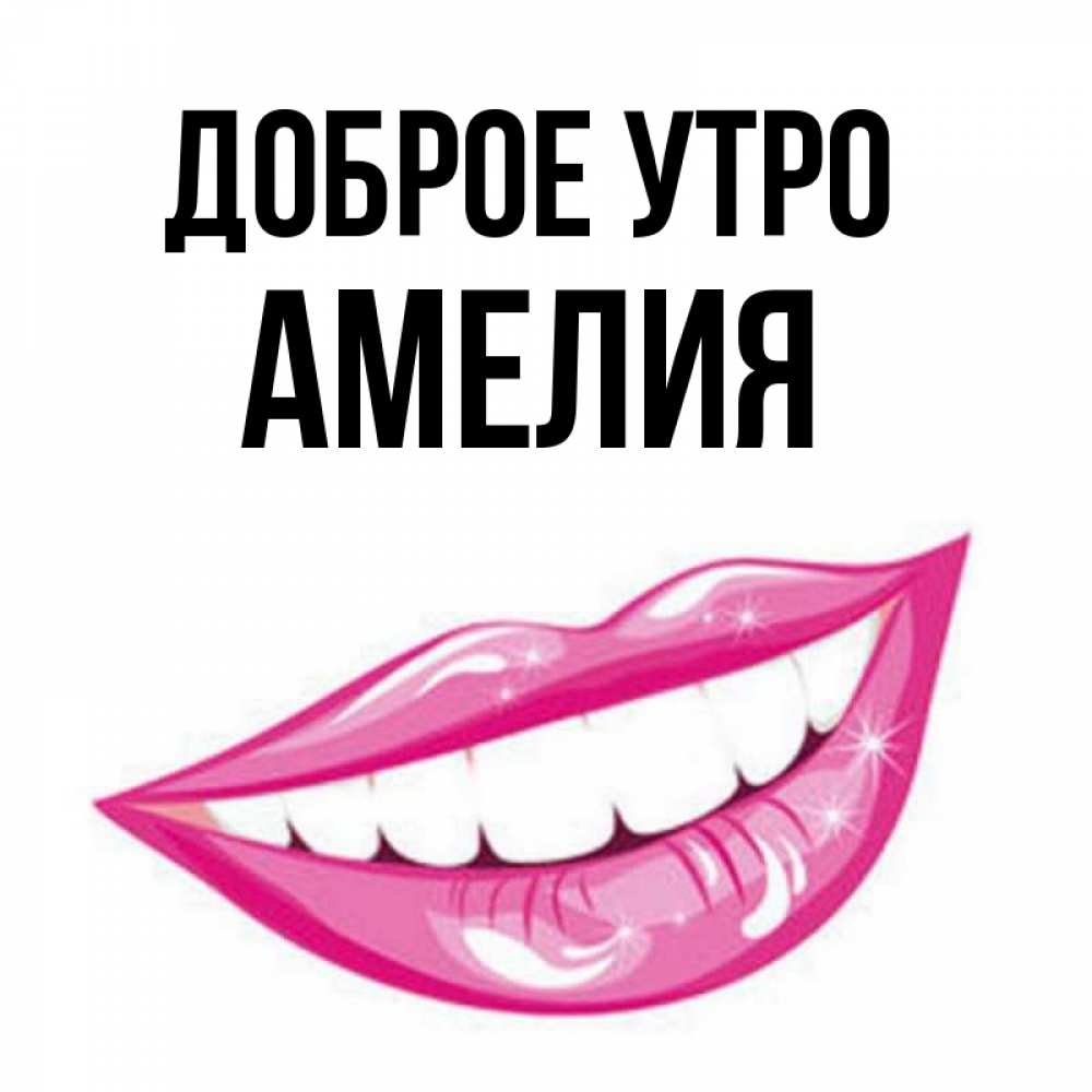 Открытка на каждый день с именем, Амелия Доброе утро розовые губы и белые зубы Прикольная открытка с пожеланием онлайн скачать бесплатно 