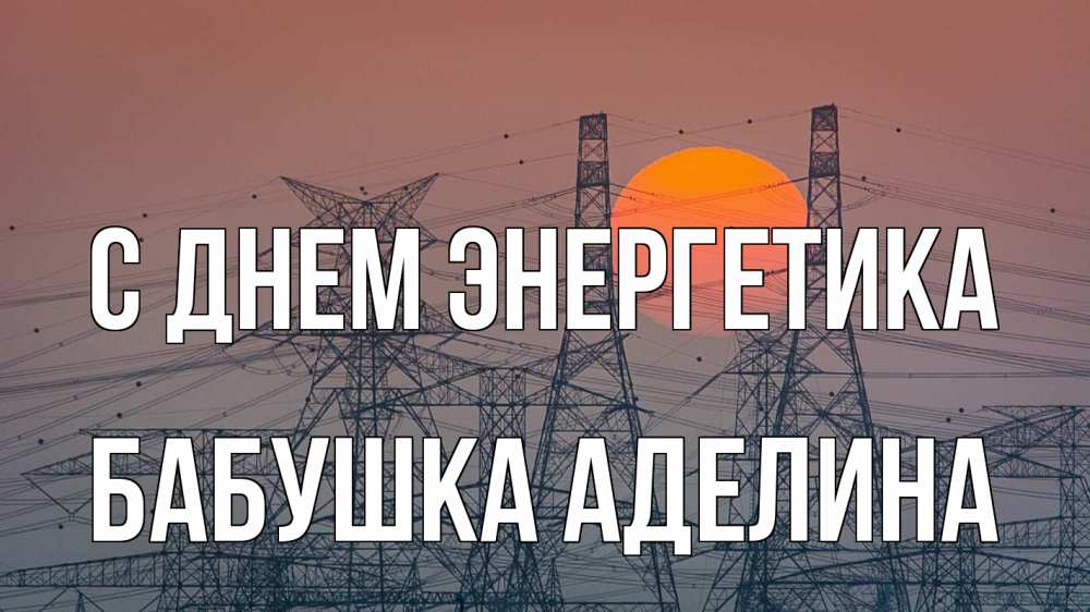 Открытка на каждый день с именем, Бабушка-Аделина С днем энергетика Закат, энергетика Прикольная открытка с пожеланием онлайн скачать бесплатно 
