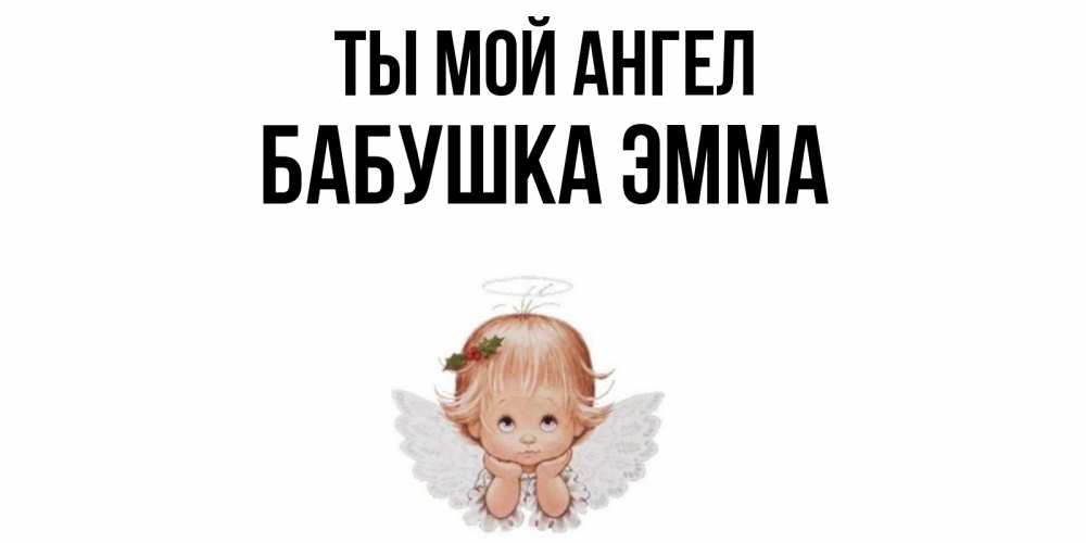 Открытка на каждый день с именем, Бабушка-Эмма Ты мой ангел ангел Прикольная открытка с пожеланием онлайн скачать бесплатно 