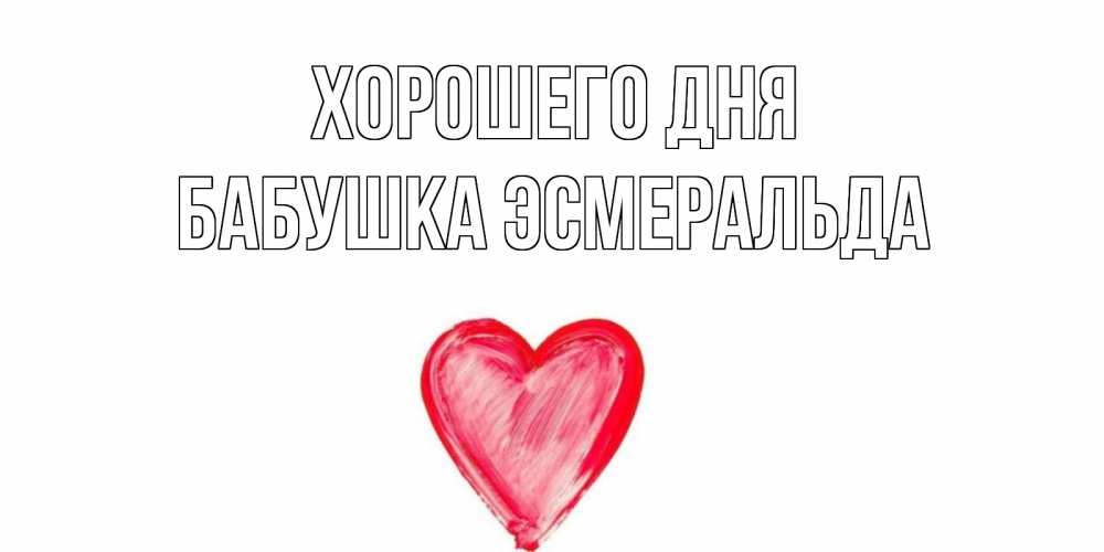 Открытка на каждый день с именем, Бабушка-Эсмеральда Хорошего дня прекрасного дня любимой Прикольная открытка с пожеланием онлайн скачать бесплатно 