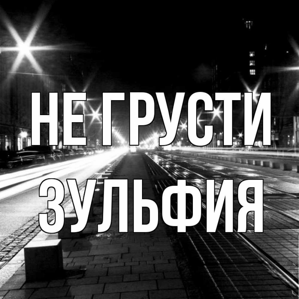 Открытка на каждый день с именем, Зульфия Не грусти ночной проспект Прикольная открытка с пожеланием онлайн скачать бесплатно 