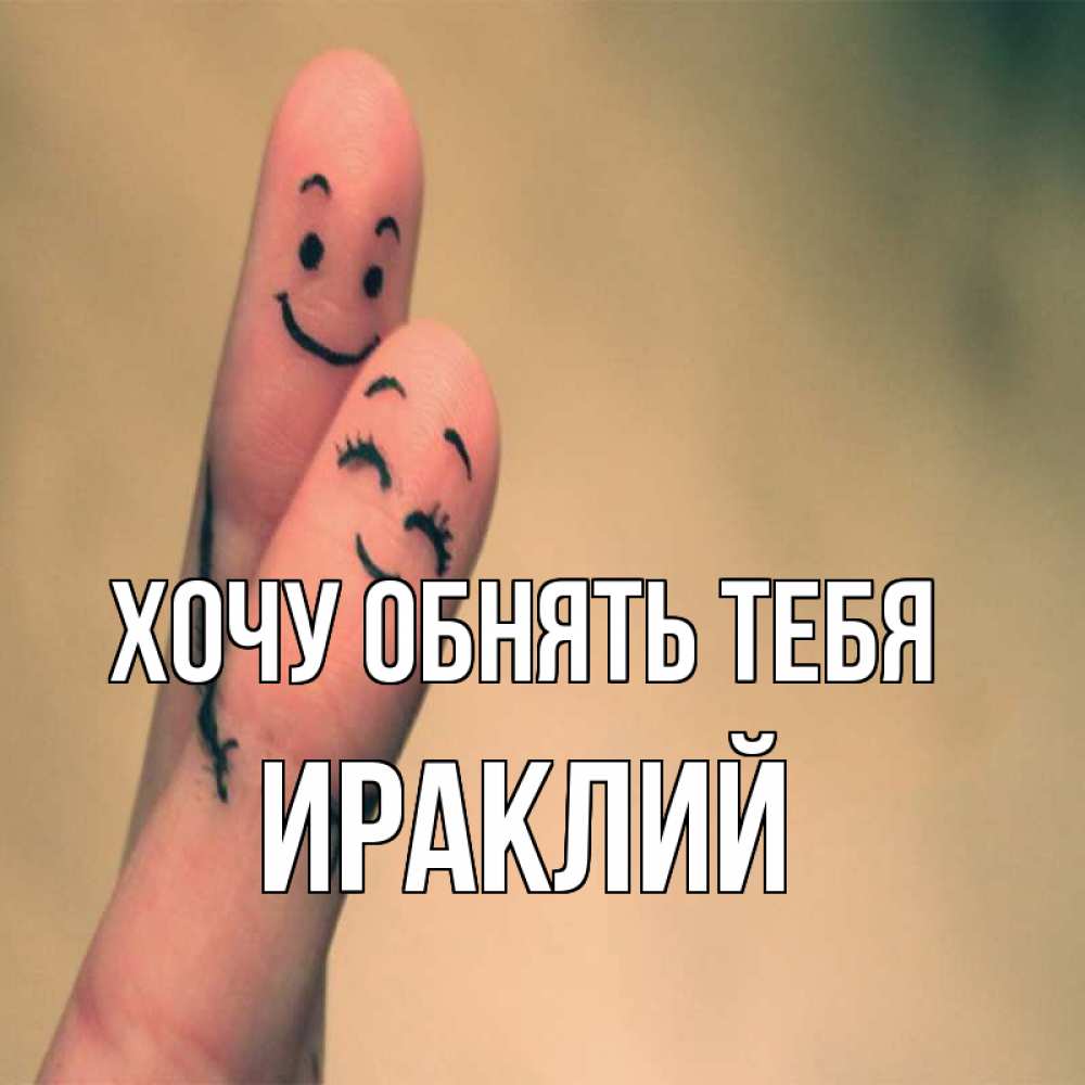 Открытка на каждый день с именем, Ираклий Хочу обнять тебя рисунок на пальцах Прикольная открытка с пожеланием онлайн скачать бесплатно 