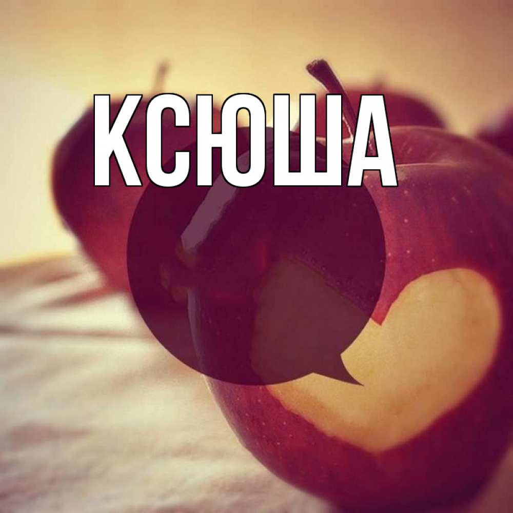 Открытка на каждый день с именем, Ксюша Главная вырезалки из яблок Прикольная открытка с пожеланием онлайн скачать бесплатно 