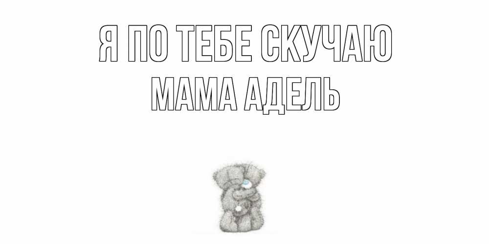 Открытка на каждый день с именем, Мама-Адель Я по тебе скучаю мишки Прикольная открытка с пожеланием онлайн скачать бесплатно 