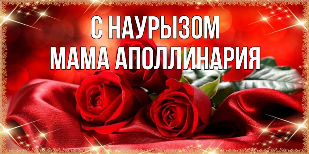 Открытка на каждый день с именем, Мама-Аполлинария С наурызом открытка красного цвета с розами на праздник весны наурыз Прикольная открытка с пожеланием онлайн скачать бесплатно 