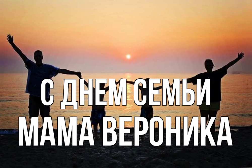 Открытка на каждый день с именем, Мама-Вероника С днем семьи мама, папа, дети, дочка,сын, море, пляж, закат Прикольная открытка с пожеланием онлайн скачать бесплатно 